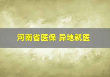 河南省医保 异地就医